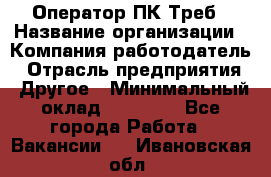 Оператор ПК Треб › Название организации ­ Компания-работодатель › Отрасль предприятия ­ Другое › Минимальный оклад ­ 21 000 - Все города Работа » Вакансии   . Ивановская обл.